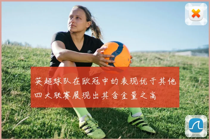 英超球队在欧冠中的表现优于其他四大联赛展现出其含金量之高