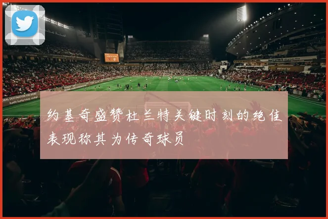 约基奇盛赞杜兰特关键时刻的绝佳表现称其为传奇球员