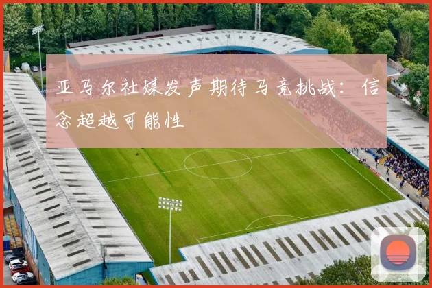 亚马尔社媒发声期待马竞挑战：信念超越可能性