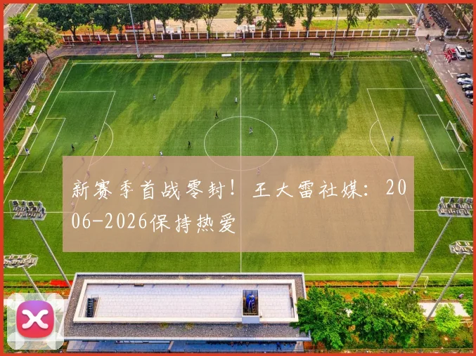 新赛季首战零封！王大雷社媒：2006-2026保持热爱