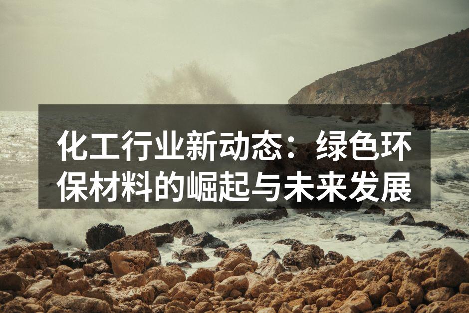 化工行业新动态：绿色环保材料的崛起与未来发展