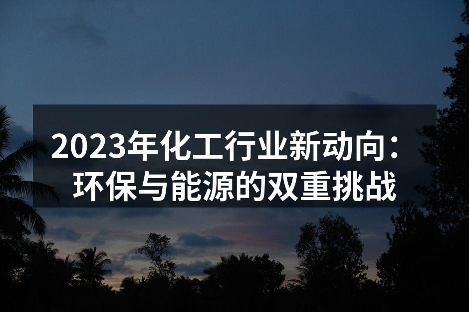 2023年化工行业新动向：环保与能源的双重挑战